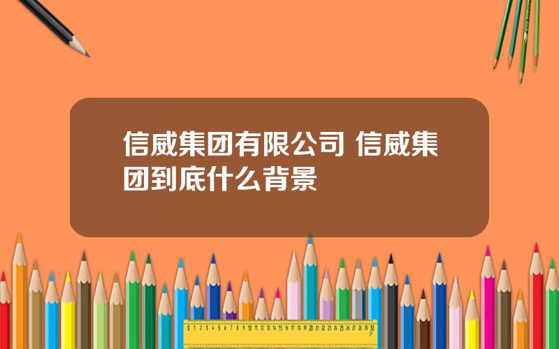 信威集团有限公司 信威集团到底什么背景